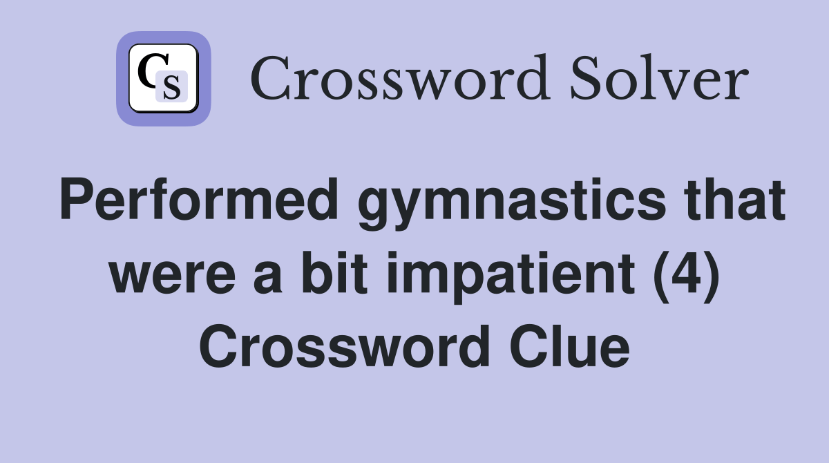 Performed gymnastics that were a bit impatient (4) Crossword Clue